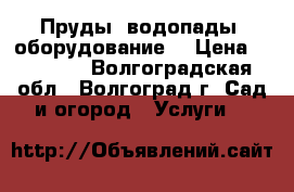 Пруды, водопады, оборудование. › Цена ­ 10 000 - Волгоградская обл., Волгоград г. Сад и огород » Услуги   